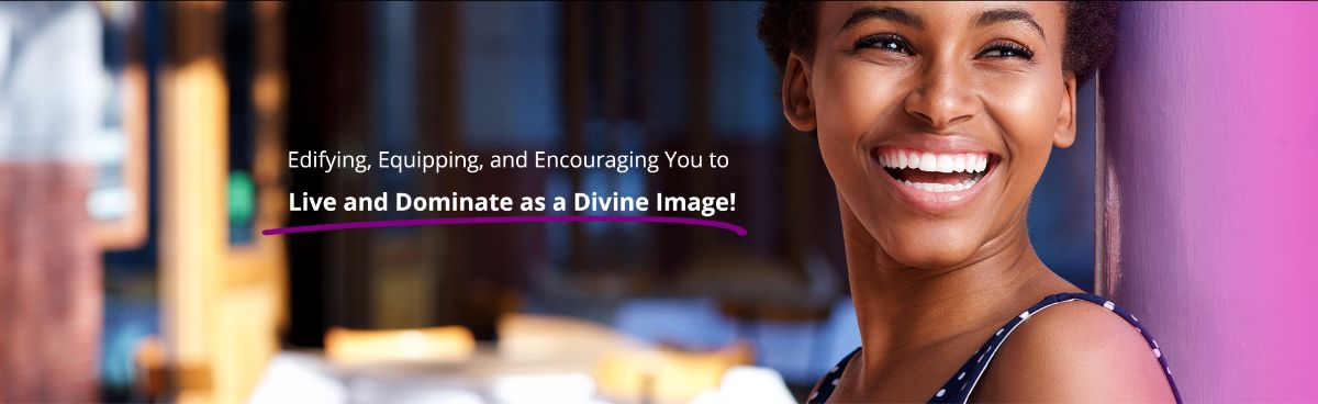 Edifying, Equipping, and Encouraging You to Live and Dominate as a Divine Image!